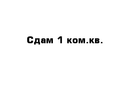 Сдам 1 ком.кв.